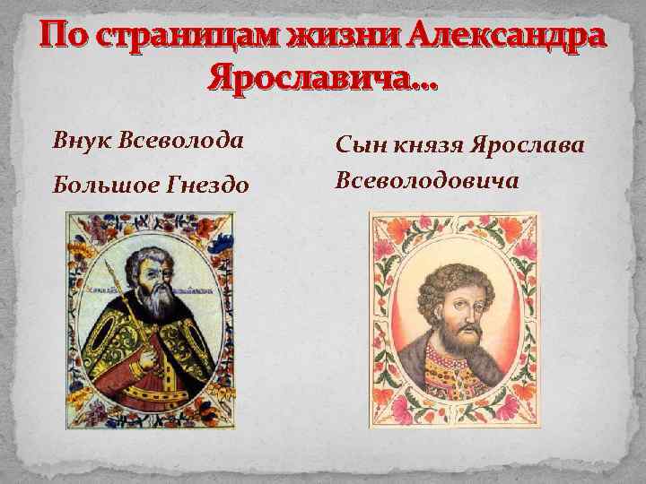 По страницам жизни Александра Ярославича… Внук Всеволода Большое Гнездо Сын князя Ярослава Всеволодовича 