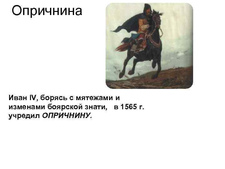 Опричнина Иван IV, борясь с мятежами и изменами боярской знати, в 1565 г. учредил