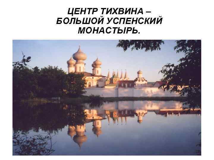 ЦЕНТР ТИХВИНА – БОЛЬШОЙ УСПЕНСКИЙ МОНАСТЫРЬ. 