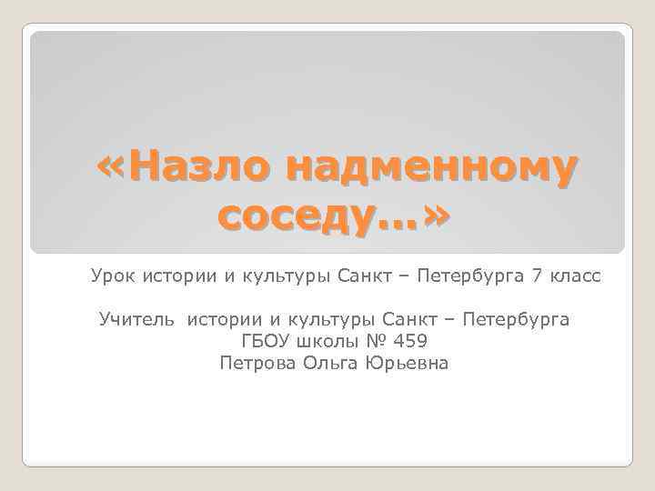  «Назло надменному соседу…» Урок истории и культуры Санкт – Петербурга 7 класс Учитель