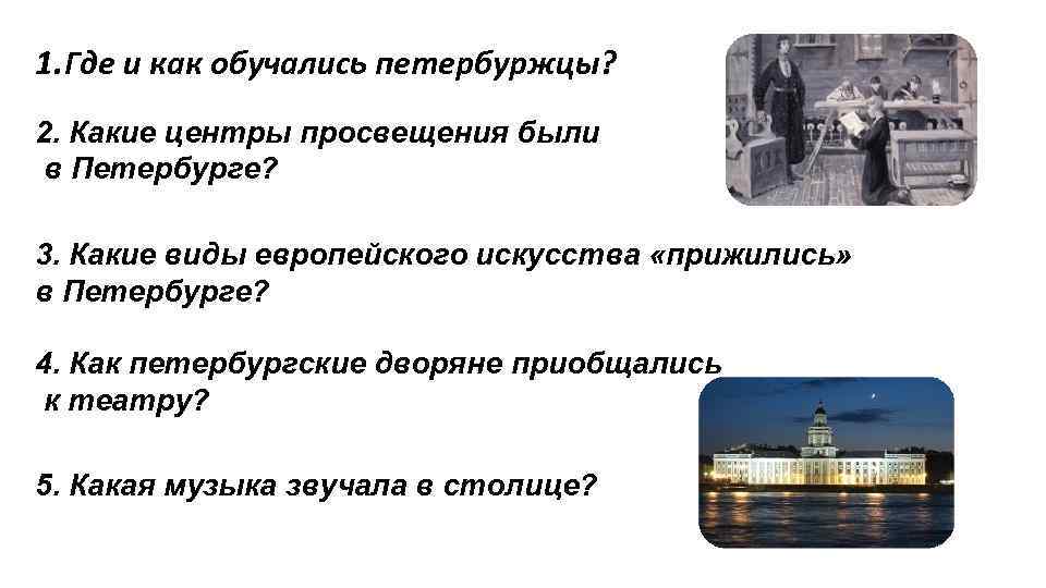1. Где и как обучались петербуржцы? 2. Какие центры просвещения были в Петербурге? 3.