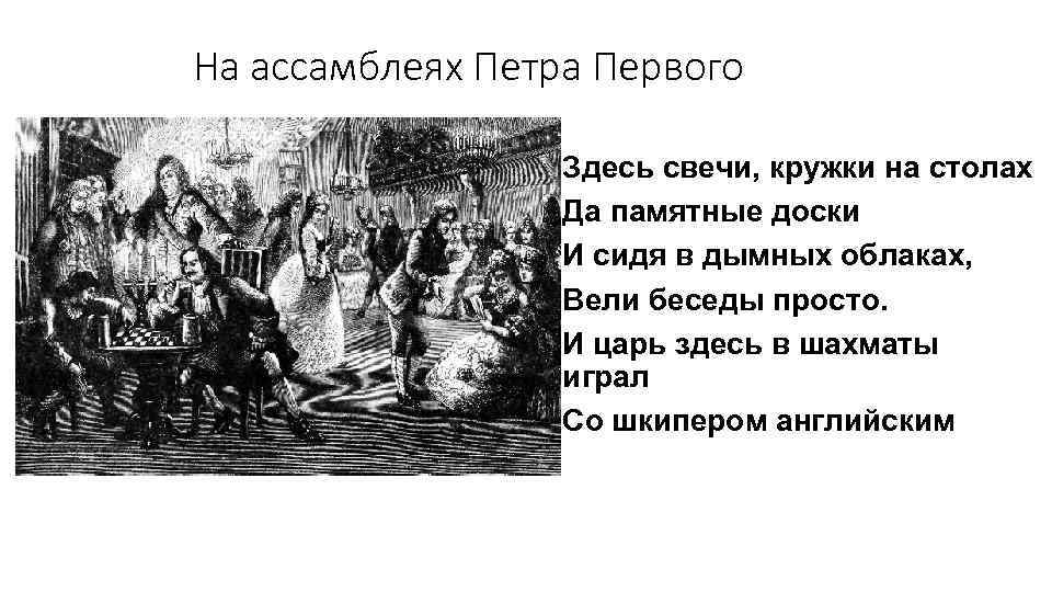 На ассамблеях Петра Первого Здесь свечи, кружки на столах Да памятные доски И сидя