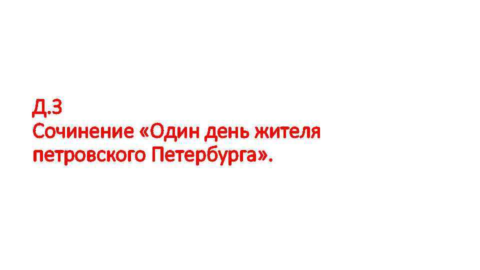 Д. З Сочинение «Один день жителя петровского Петербурга» . 