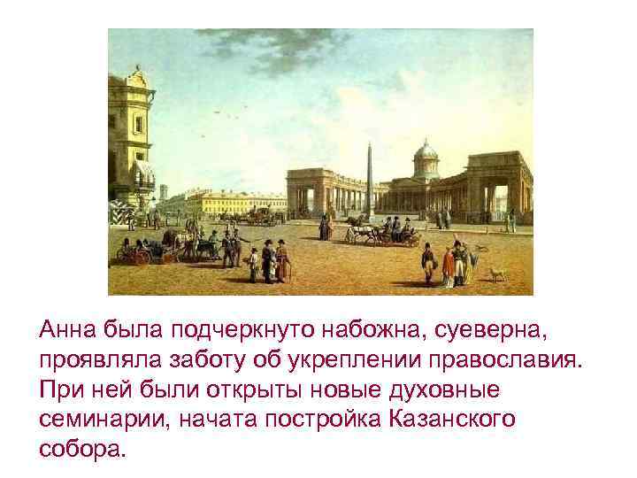 Анна была подчеркнуто набожна, суеверна, проявляла заботу об укреплении православия. При ней были открыты