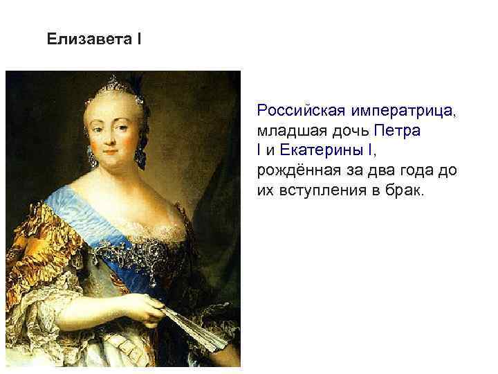 Елизавета I Российская императрица, младшая дочь Петра I и Екатерины I, рождённая за два