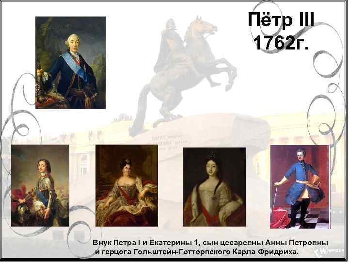 Пётр III 1762 г. Внук Петра I и Екатерины 1, сын цесаревны Анны Петровны