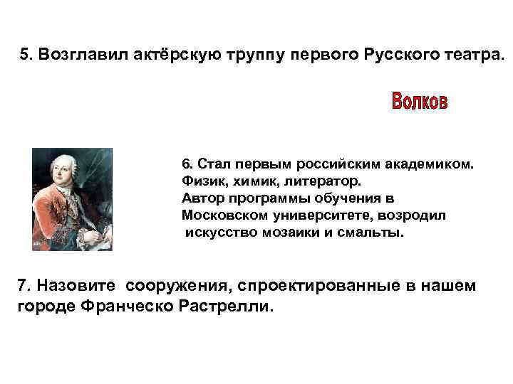 5. Возглавил актёрскую труппу первого Русского театра. 6. Стал первым российским академиком. Физик, химик,