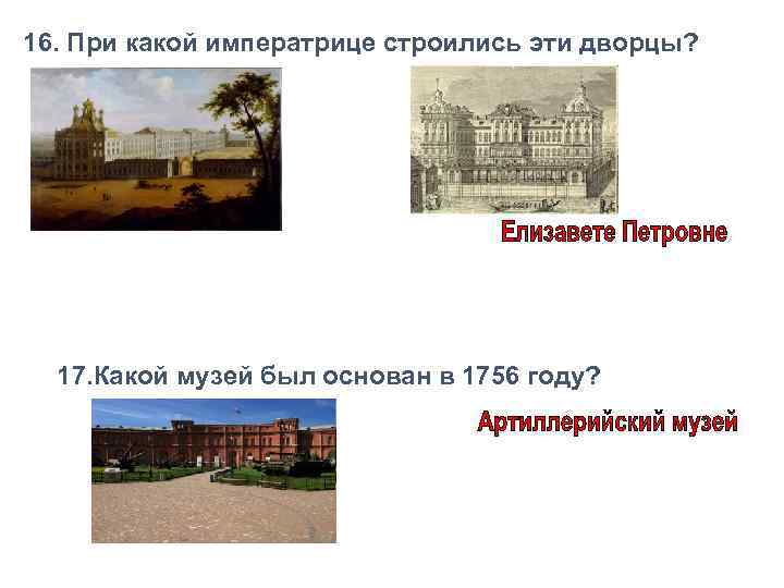 16. При какой императрице строились эти дворцы? 17. Какой музей был основан в 1756