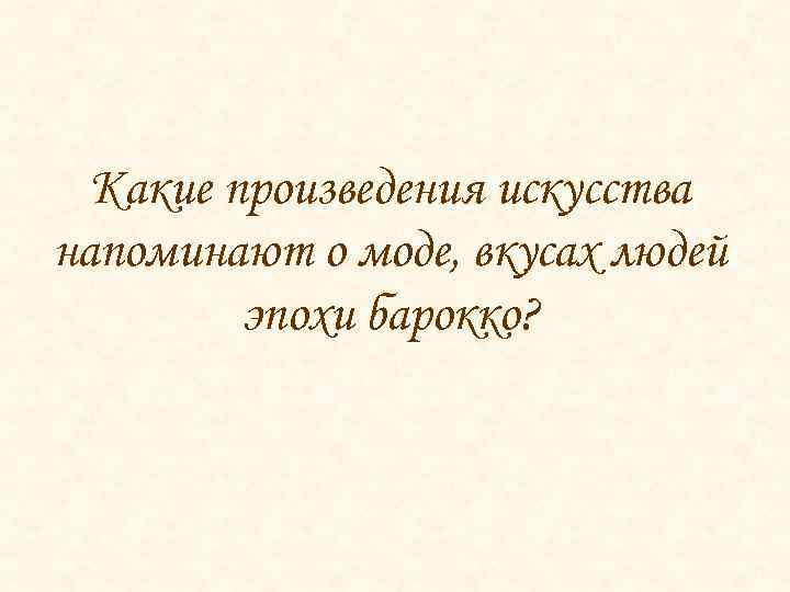 Какие произведения искусства напоминают о моде, вкусах людей эпохи барокко? 