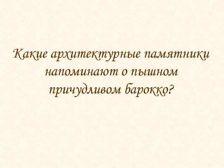 Какие архитектурные памятники напоминают о пышном причудливом барокко? 