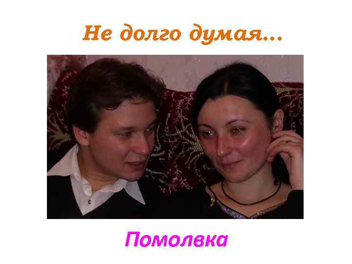 Не долго думая… Помолвка 