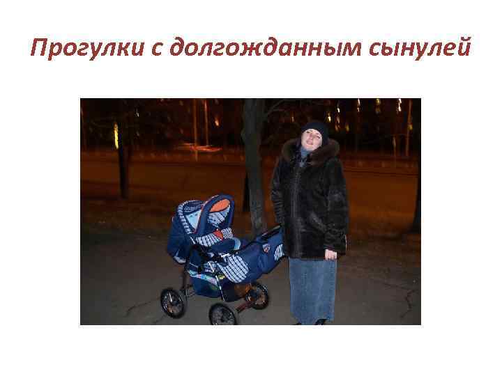 Прогулки с долгожданным сынулей 