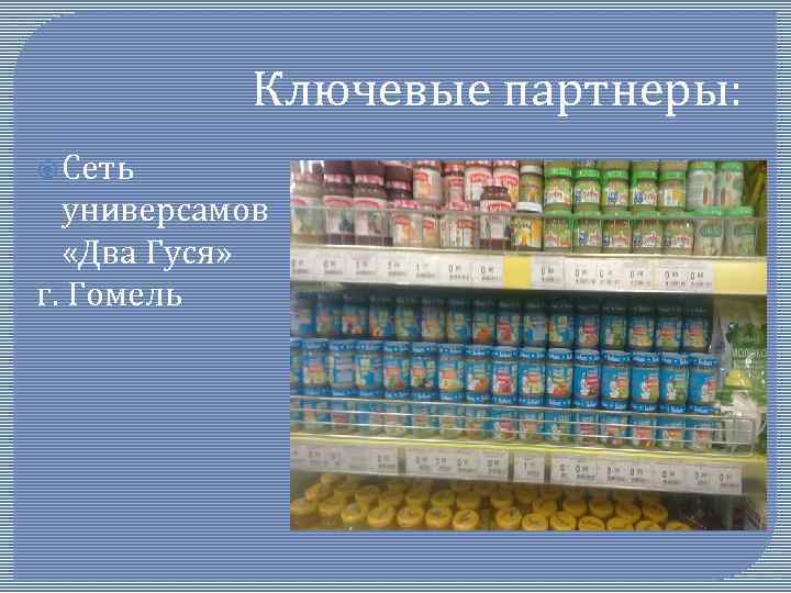 Ключевые партнеры: Сеть универсамов «Два Гуся» г. Гомель 