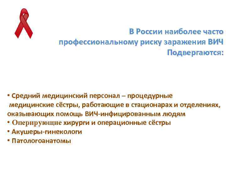 В России наиболее часто профессиональному риску заражения ВИЧ Подвергаются: • Средний медицинский персонал –