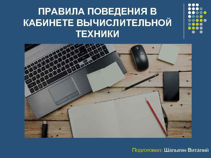 ПРАВИЛА ПОВЕДЕНИЯ В КАБИНЕТЕ ВЫЧИСЛИТЕЛЬНОЙ ТЕХНИКИ Подготовил: Шалыгин Виталий 