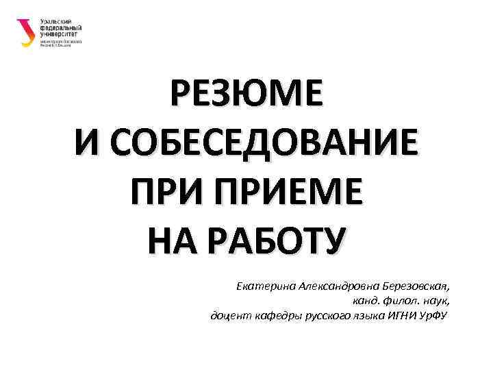 РЕЗЮМЕ И СОБЕСЕДОВАНИЕ ПРИЕМЕ НА РАБОТУ Екатерина Александровна Березовская, канд. филол. наук, доцент кафедры