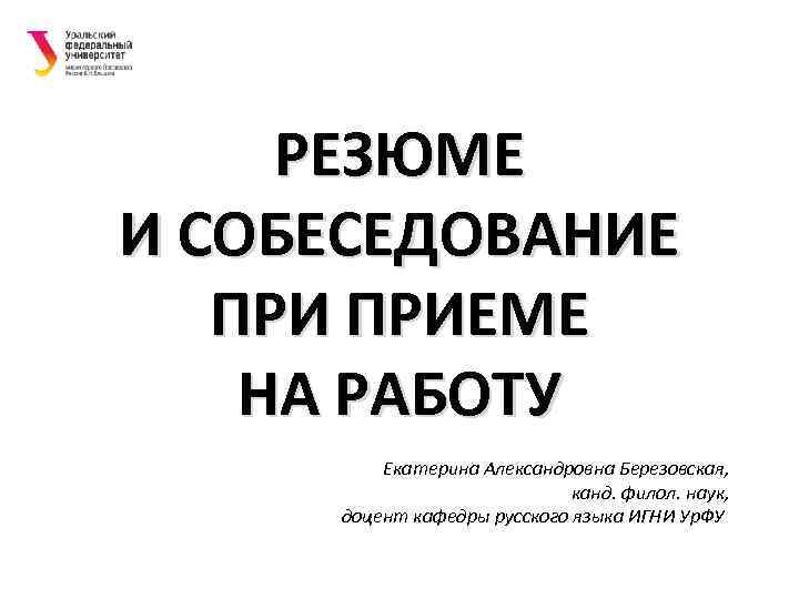 РЕЗЮМЕ И СОБЕСЕДОВАНИЕ ПРИЕМЕ НА РАБОТУ Екатерина Александровна Березовская, канд. филол. наук, доцент кафедры