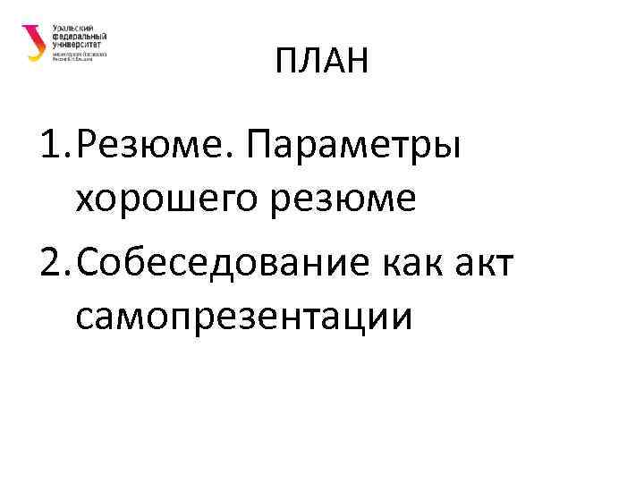 ПЛАН 1. Резюме. Параметры хорошего резюме 2. Собеседование как акт самопрезентации 