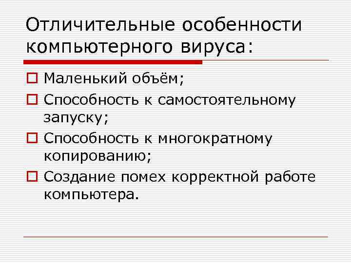 Отличительные особенности компьютерного вируса: o Маленький объём; o Способность к самостоятельному запуску; o Способность