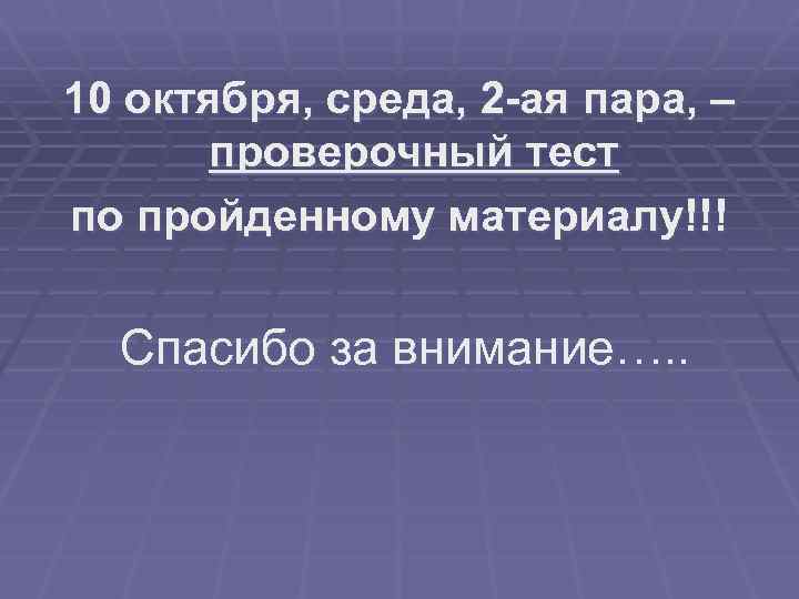10 октября, среда, 2 -ая пара, – проверочный тест по пройденному материалу!!! Спасибо за