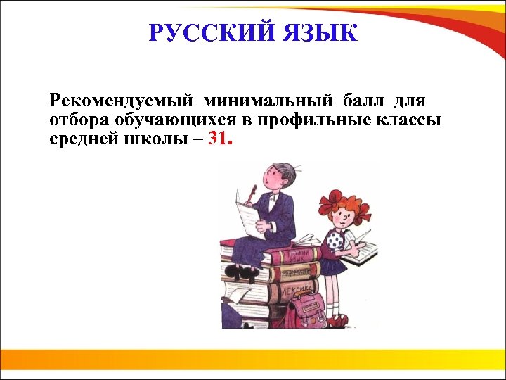 РУССКИЙ ЯЗЫК Рекомендуемый минимальный балл для отбора обучающихся в профильные классы средней школы –