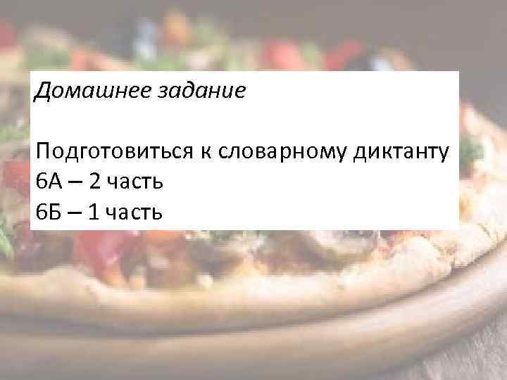 Домашнее задание Подготовиться к словарному диктанту 6 А – 2 часть 6 Б –