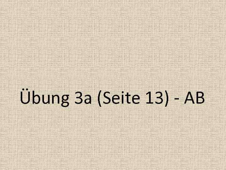 Übung 3 a (Seite 13) - AB 