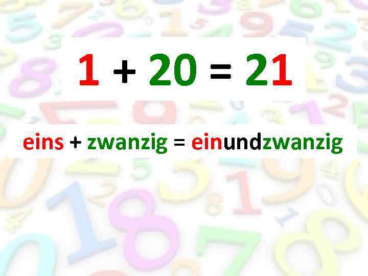 1 + 20 = 21 eins + zwanzig = einundzwanzig 