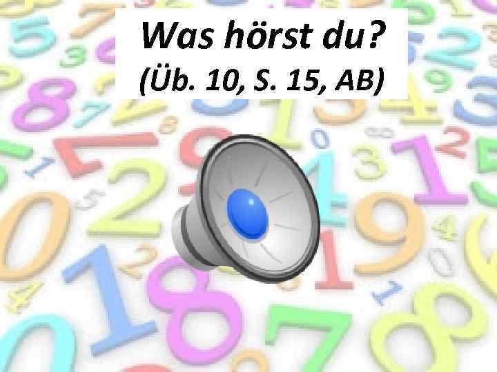 Was hörst du? (Üb. 10, S. 15, AB) 