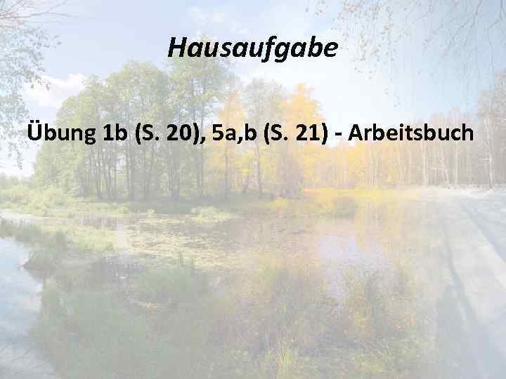 Hausaufgabe Übung 1 b (S. 20), 5 a, b (S. 21) - Arbeitsbuch 