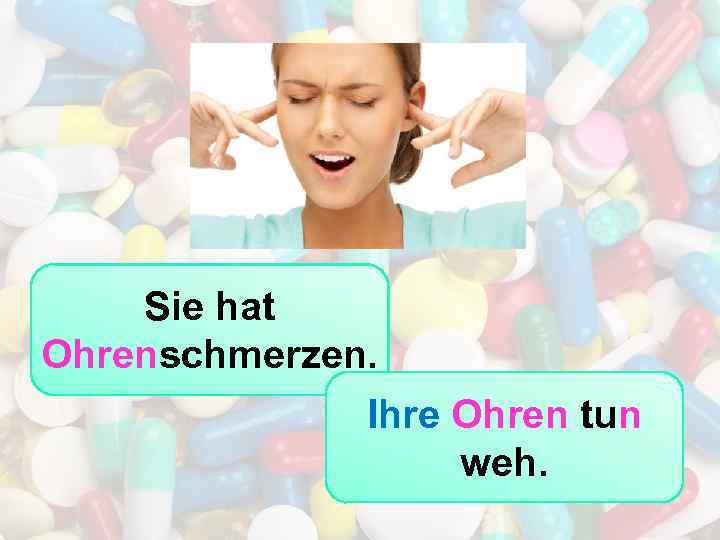 Sie hat Ohrenschmerzen. Ihre Ohren tun weh. 