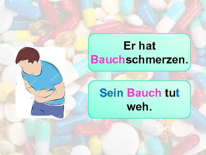 Er hat Bauchschmerzen. Sein Bauch tut weh. 