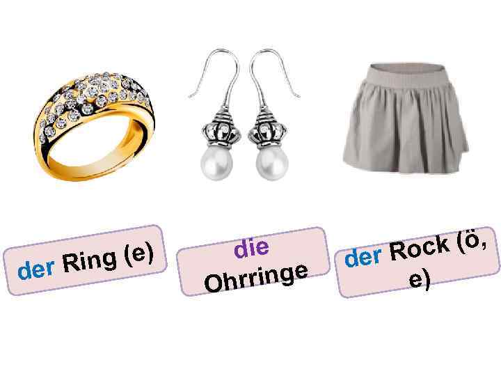 ng (e) der Ri die rringe Oh ck (ö, er Ro d e) 