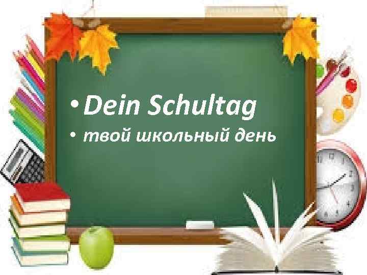  • Dein Schultag • твой школьный день 