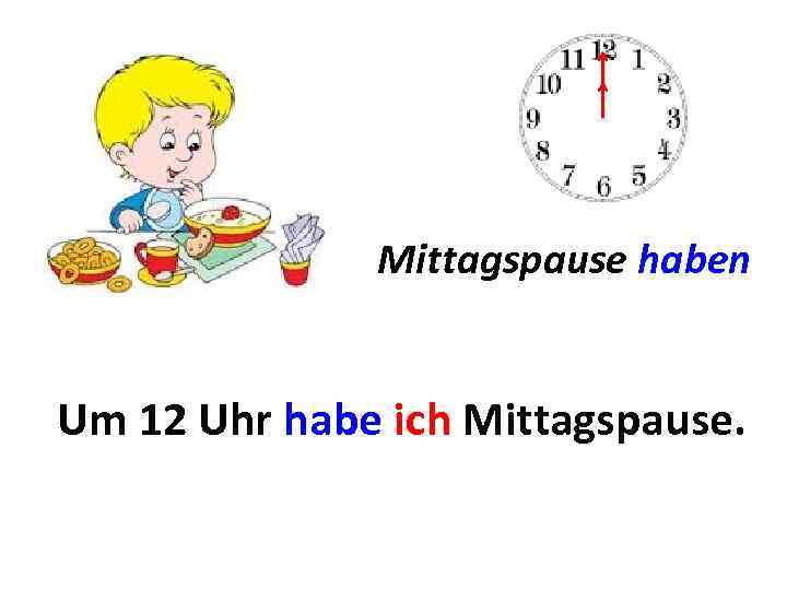 Mittagspause haben Um 12. . . habe ich Mittagspause. Um Uhr 