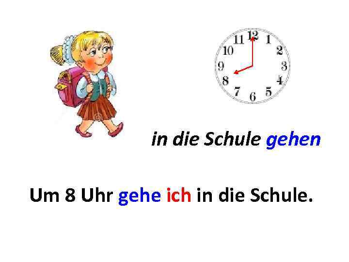 in die Schule gehen Um 8 Uhr gehe ich in die Schule. . .