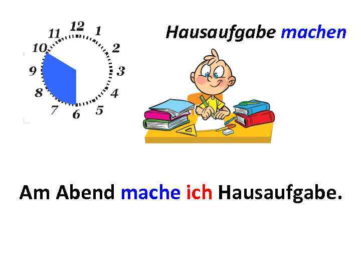 Hausaufgabe machen Am Abend mache ich Hausaufgabe. . 