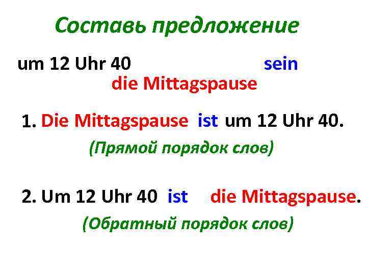 Составь предложение um 12 Uhr 40 sein die Mittagspause 1. Die Mittagspause ist um