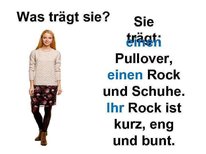 Was trägt sie? Sie trägt: einen Pullover, einen Rock und Schuhe. Ihr Rock ist