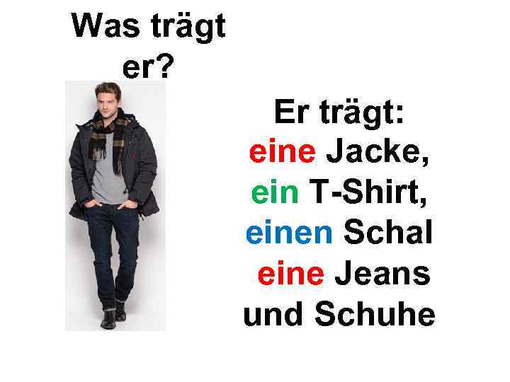Was trägt er? Er trägt: eine Jacke, ein T-Shirt, einen Schal eine Jeans und