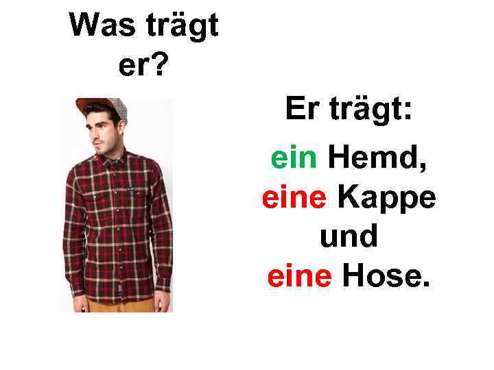 Was trägt er? Er trägt: ein Hemd, eine Kappe und eine Hose. 
