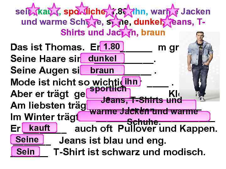 sein, kauft, sportliche, 1. 80, ihn, warme Jacken und warme Schuhe, seine, dunkel, Jeans,