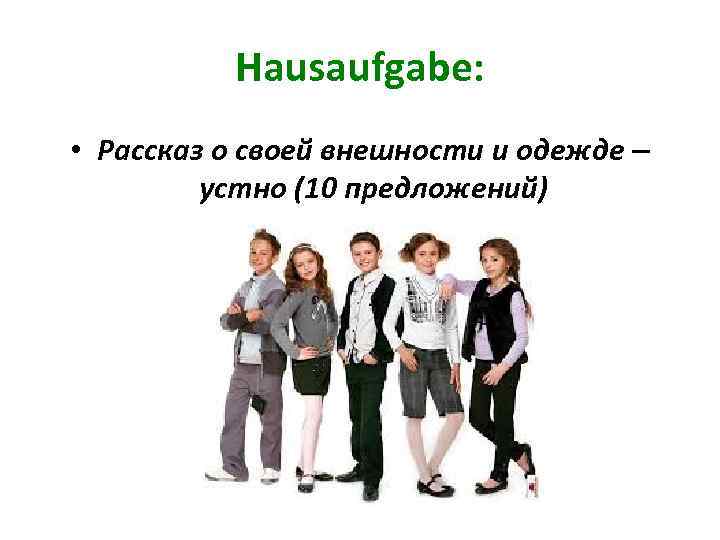Hausaufgabe: • Рассказ о своей внешности и одежде – устно (10 предложений) 