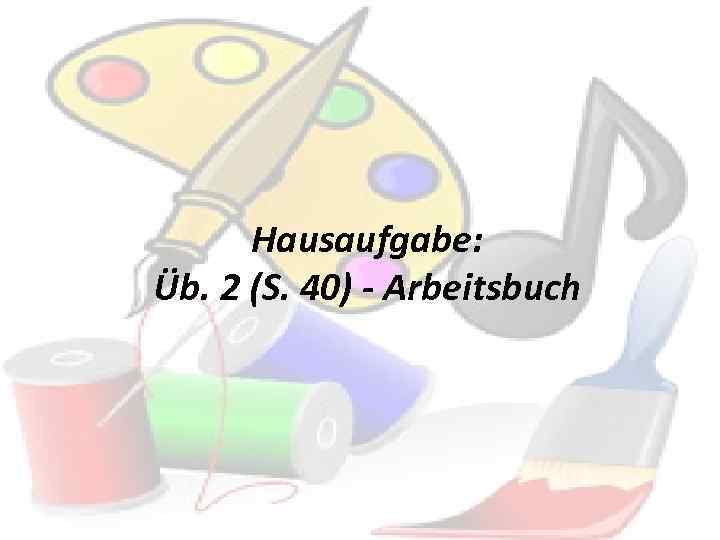 Hausaufgabe: Üb. 2 (S. 40) - Arbeitsbuch 