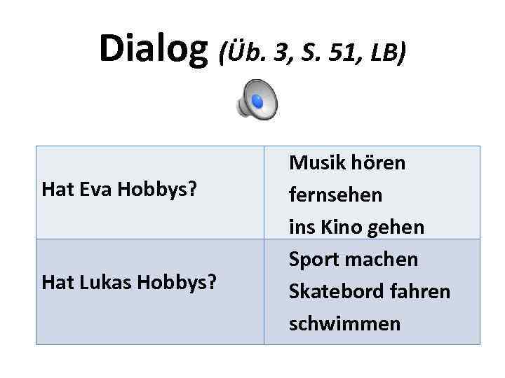 Dialog (Üb. 3, S. 51, LB) Hat Eva Hobbys? Hat Lukas Hobbys? Musik hören