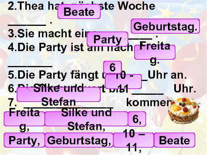 2. Thea hat nächste Woche Beate ______. Geburtstag. 3. Sie macht eine _______. Party