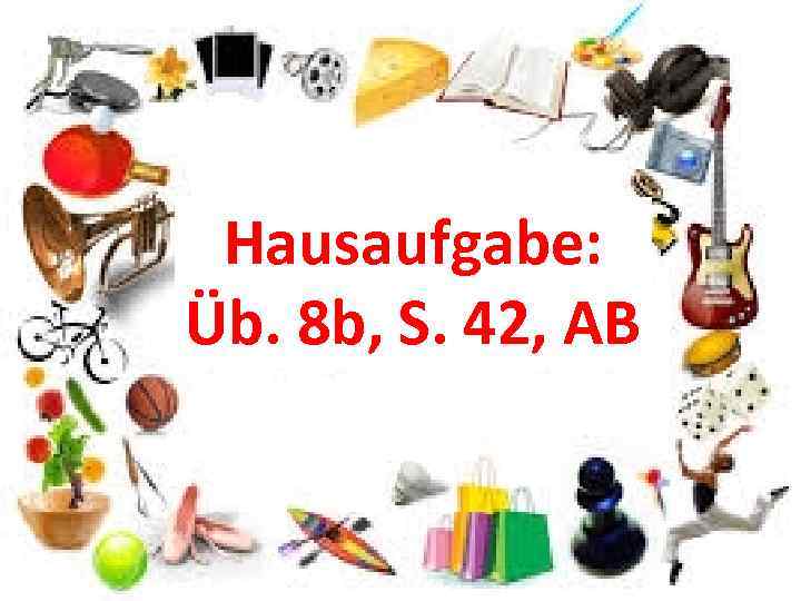 Hausaufgabe: Üb. 8 b, S. 42, AB 