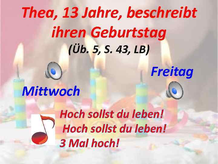Thea, 13 Jahre, beschreibt ihren Geburtstag (Üb. 5, S. 43, LB) Freitag Mittwoch Hoch