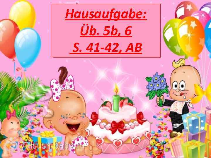 Hausaufgabe: Üb. 5 b, 6 S. 41 -42, AB 