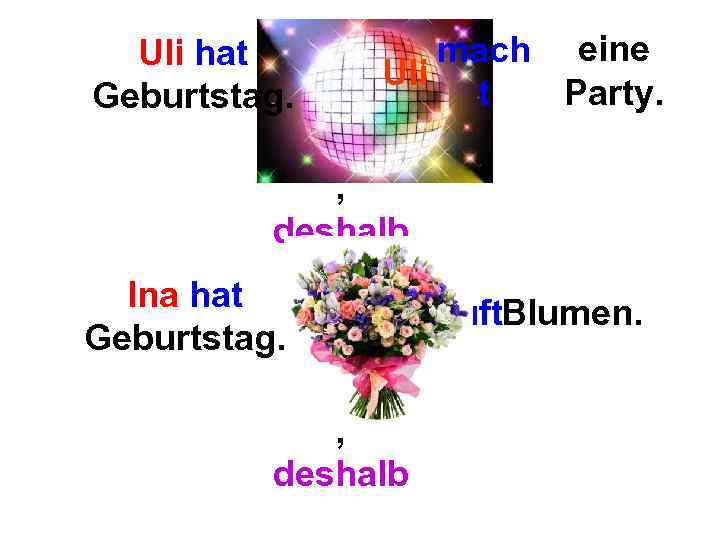 Uli hat Geburtstag. mach eine Uli Party. t , deshalb Ina hat Geburtstag. Ma